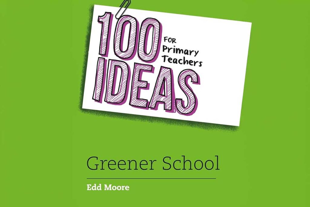100 Ideas for Primary Teachers: Greener School by Edd Moore